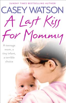 A Last Kiss for Mommy: A Teenage Mom, a Tiny Infant, a Desperate Decision - Watson, Casey