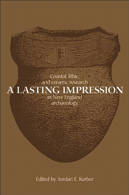 A Lasting Impression: Coastal, Lithic, and Ceramic Research in New England Archaeology - Kerber, Jordan E (Editor), and Simon, Brona G (Foreword by)
