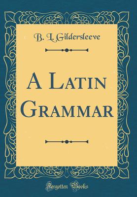 A Latin Grammar (Classic Reprint) - Gildersleeve, B L