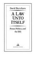 A Law Unto Itself: Power, Politics, and the IRS - Burnham, David