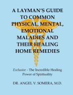 A Layman's Guide to Common Physical, Mental, Emotional Maladies and Their Healing Home Remedies