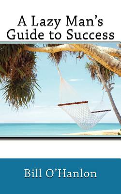 A Lazy Man's Guide to Success - O'Hanlon, Bill, M.S.