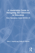 A Leadership Guide to Navigating the Unknown in Education: New Narratives Amid COVID-19