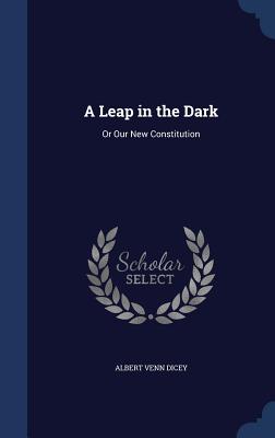 A Leap in the Dark: Or Our New Constitution - Dicey, Albert Venn