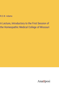 A Lecture, Introductory to the First Session of the Homeopathic Medical College of Missouri