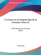 A Lecture on an Original Speech of Zoroaster Yasna 45: With Remarks on His Age (1865)