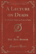 A Lecture on Deads: To Which Is Added, an Essay on Satire (Classic Reprint)