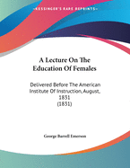 A Lecture on the Education of Females: Delivered Before the American Institute of Instruction, August, 1831