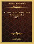 A Lecture on the Life and Labors of Rammohan Roy (1879)