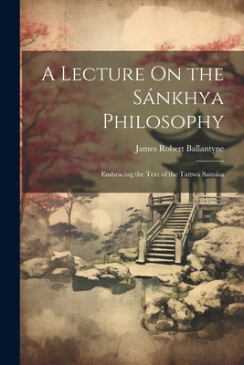 A Lecture On the Snkhya Philosophy: Embracing the Text of the Tattwa Samsa - Ballantyne, James Robert