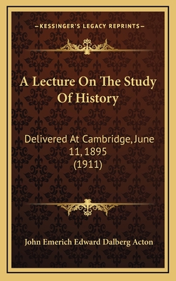 A Lecture on the Study of History: Delivered at Cambridge, June 11, 1895 (1911) - Acton, John Emerich Edward Dalberg