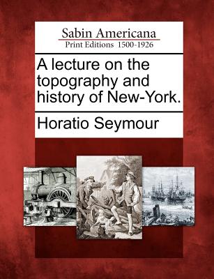 A Lecture on the Topography and History of New-York. - Seymour, Horatio