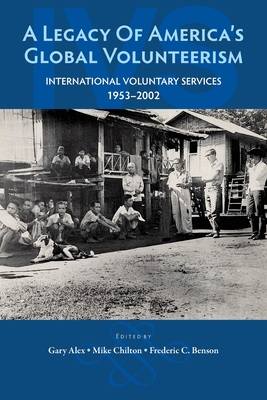 A Legacy of America's Global Volunteerism: International Voluntary Services 1953-2002 - Chilton, Mike, and Benson, Frederic C, and Alex, Gary