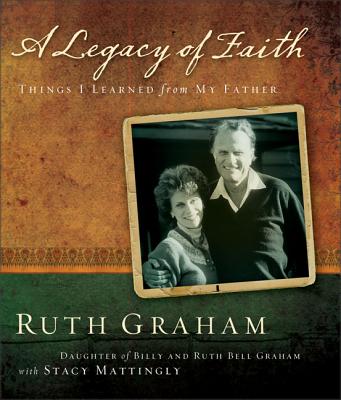 A Legacy of Faith: Things I Learned from My Father - Graham, Ruth, and Mattingly, Stacy