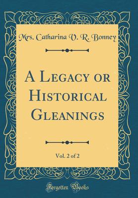 A Legacy or Historical Gleanings, Vol. 2 of 2 (Classic Reprint) - Bonney, Mrs Catharina V R