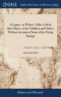 A Legacy, or Widow's Mite; Left by Alice Hayes, to her Children and Others. With an Account of Some of her Dying Sayings - Hayes, Alice