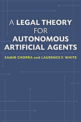 A Legal Theory for Autonomous Artificial Agents - Chopra, Samir, and White, Laurence F