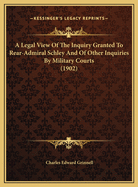 A Legal View of the Inquiry Granted to Rear-Admiral Schley: And of Other Inquiries by Military Courts