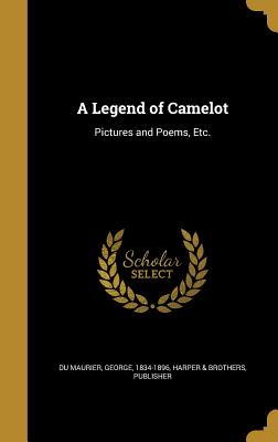 A Legend of Camelot: Pictures and Poems, Etc. - Du Maurier, George 1834-1896 (Creator), and Harper & Brothers, Publisher (Creator)