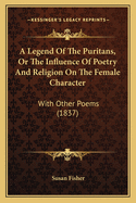 A Legend of the Puritans, or the Influence of Poetry and Religion on the Female Character: With Other Poems (1837)