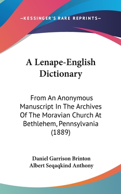 A Lenape-English Dictionary: From An Anonymous Manuscript In The Archives Of The Moravian Church At Bethlehem, Pennsylvania (1889) - Brinton, Daniel Garrison, and Anthony, Albert Seqaqkind