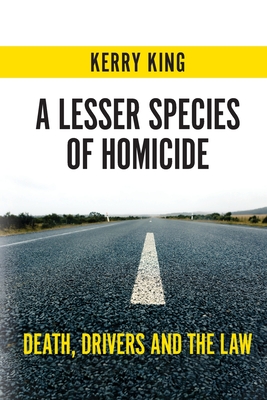 A Lesser Species of Homicide: Death, drivers and the law - King, Kerry