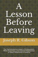 A Lesson Before Leaving: The Psychohistorical Impact of Enslavement, White Supremacy, and Learned Helplessness on Black Fatherhood in America