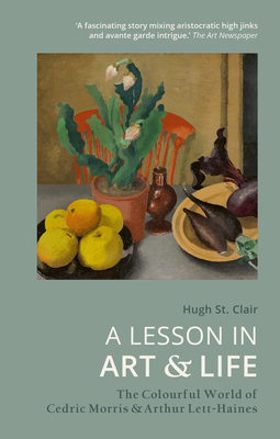 A Lesson in Art and Life: The Colourful World of Cedric Morris and Arthur Lett-Haines - St Clair, Hugh