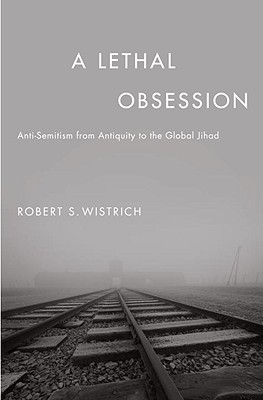 A Lethal Obsession: Anti-Semitism from Antiquity to the Global Jihad - Wistrich, Robert S
