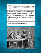 A Letter Addressed to the Right Hon. the Earl of Eldon, Lord High Chancellor, &c. &c. Upon the Marriage ACT Amendment Bill. - Hardy, John Stockdale