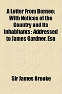 A Letter from Borneo; With Notices of the Country and Its Inhabitants: Addressed to James Gardner, Esq