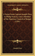 A Letter From Captain Joseph Price To Philip Francis, Late A Member Of The Supreme Council At Bengal (1781)