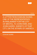 A Letter from Edmund Burke; One of the Representatives in Parliament for the City of Bristol, to John Farr, and John Harris, Sheriffs of That City, on the Affairs of America