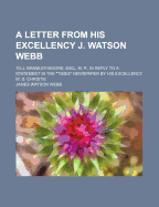 A Letter From His Excellency J. Watson Webb ...: To J. Bramley-moore, Esq., M. P., In Reply To A Statement In The "times" Newspaper By His Excellency W. D. Christie