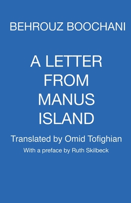 A Letter From Manus Island - Boochani, Behrouz, and Tofighian, Omid (Translated by), and Skilbeck, Ruth (Preface by)