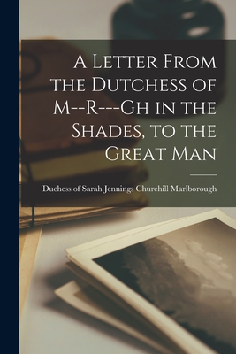 A Letter From the Dutchess of M--r---gh in the Shades, to the Great Man [microform] - Marlborough, Sarah Jennings Churchill (Creator)