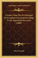 A Letter from the Ex-Principal of an Indian Government College to His Appointed Successor (1860)