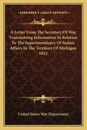 A Letter From The Secretary Of War Transmitting Information In Relation To The Superintendency Of Indian Affairs In The Territory Of Michigan 1822