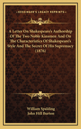 A Letter on Shakespeare's Authorship of the Two Noble Kinsmen and on the Characteristics of Shakespeare's Style and the Secret of His Supremacy (1876)