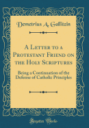 A Letter to a Protestant Friend on the Holy Scriptures: Being a Continuation of the Defense of Catholic Principles (Classic Reprint)