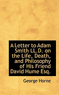 A Letter to Adam Smith LL.D. on the Life, Death, and Philosophy of His Friend David Hume Esq.