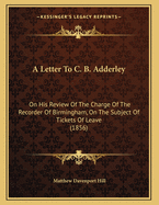 A Letter to C. B. Adderley: On His Review of the Charge of the Recorder of Birmingham, on the Subject of Tickets of Leave (1856)