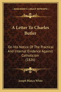 A Letter to Charles Butler: On His Notice of the Practical and Internal Evidence Against Catholicism (1826)