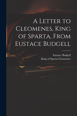 A Letter to Cleomenes, King of Sparta, From Eustace Budgell - Budgell, Eustace 1686-1737, and Cleomenes, King Of Sparta D 219 B C (Creator)