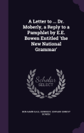 A Letter to ... Dr. Moberly, a Reply to a Pamphlet by E.E. Bowen Entitled 'the New National Grammar'