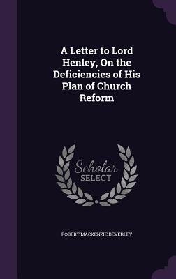 A Letter to Lord Henley, On the Deficiencies of His Plan of Church Reform - Beverley, Robert MacKenzie