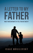 A Letter to My Father: What Your Son Wants to Tell You But Doesn't