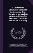 A Letter to the Committee Chosen by the American Tract Society, to Inquire Into the Proceedings of its Executive Committee, in Relation to Slavery