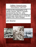 A Letter to the Congregation of St. James' Church, York, U. Canada: Occasioned by the Hon. John Elmsley's Publication, of the Bishop of Strasbourg's Observations, on the 6th Chapter of St. John's Gospel (Classic Reprint)