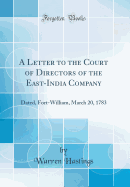 A Letter to the Court of Directors of the East-India Company: Dated, Fort-William, March 20, 1783 (Classic Reprint)